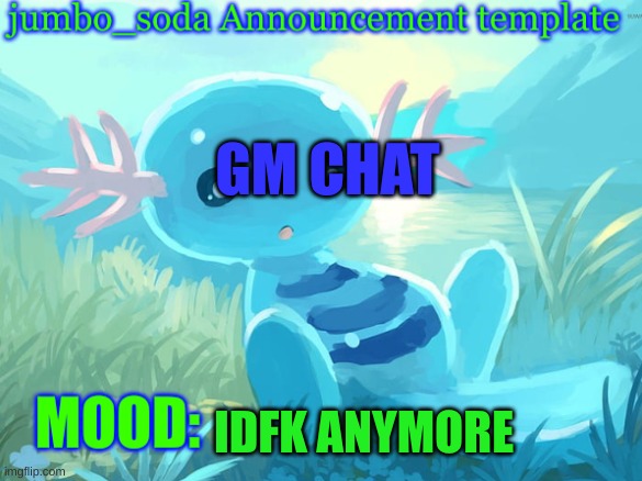 jumbo_soda announcement template | GM CHAT; IDFK ANYMORE | image tagged in jumbo_soda announcement template | made w/ Imgflip meme maker
