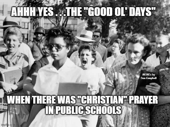 Little Rock segregation | AHHH YES . . .THE "GOOD OL' DAYS"; MEMEs by Dan Campbell; WHEN THERE WAS "CHRISTIAN" PRAYER 
IN PUBLIC SCHOOLS | image tagged in little rock segregation | made w/ Imgflip meme maker