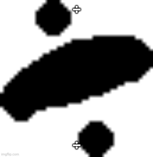 ÷ ÷ | made w/ Imgflip meme maker