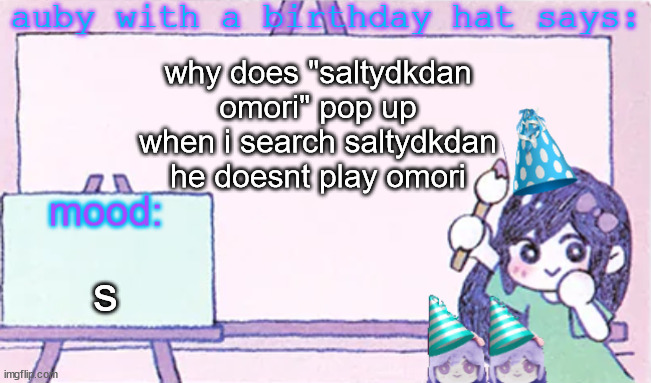 auby with a bday hat | why does "saltydkdan omori" pop up when i search saltydkdan
he doesnt play omori; s | image tagged in auby with a bday hat | made w/ Imgflip meme maker