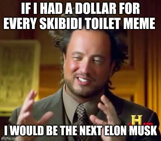seriously nobody should think its good | IF I HAD A DOLLAR FOR EVERY SKIBIDI TOILET MEME; I WOULD BE THE NEXT ELON MUSK | image tagged in memes,ancient aliens | made w/ Imgflip meme maker