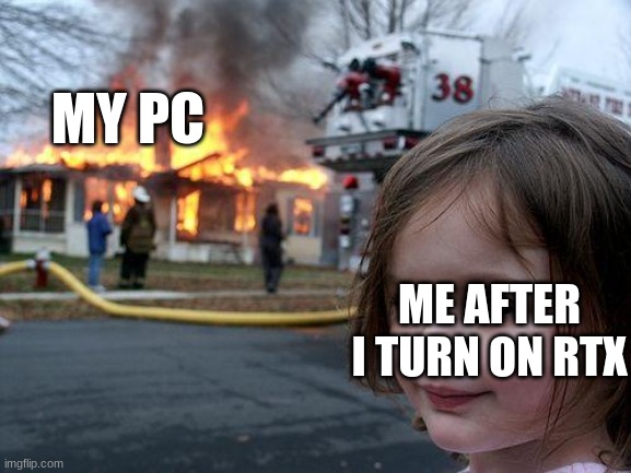 Disaster Girl | MY PC; ME AFTER I TURN ON RTX | image tagged in memes,disaster girl | made w/ Imgflip meme maker