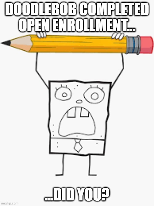 Doodlebob Open Enrollment | DOODLEBOB COMPLETED OPEN ENROLLMENT... ...DID YOU? | image tagged in doodlebob,open enrollment | made w/ Imgflip meme maker