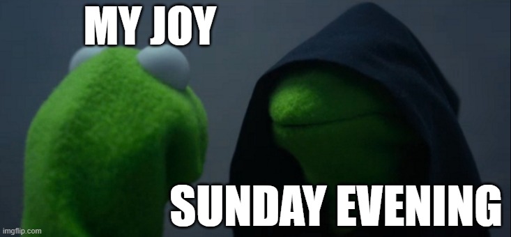 The worst evil - Sunday evening | MY JOY; SUNDAY EVENING | image tagged in memes,evil kermit | made w/ Imgflip meme maker