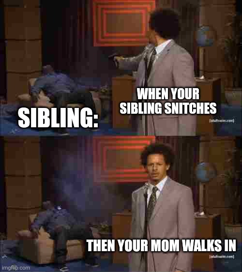 Who Killed Hannibal | WHEN YOUR SIBLING SNITCHES; SIBLING:; THEN YOUR MOM WALKS IN | image tagged in memes,who killed hannibal | made w/ Imgflip meme maker