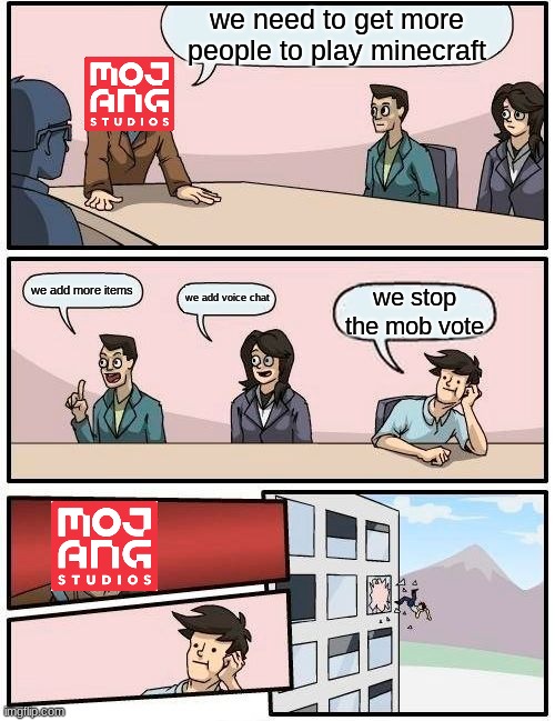 Boardroom Meeting Suggestion | we need to get more people to play minecraft; we add more items; we add voice chat; we stop the mob vote | image tagged in memes,boardroom meeting suggestion | made w/ Imgflip meme maker