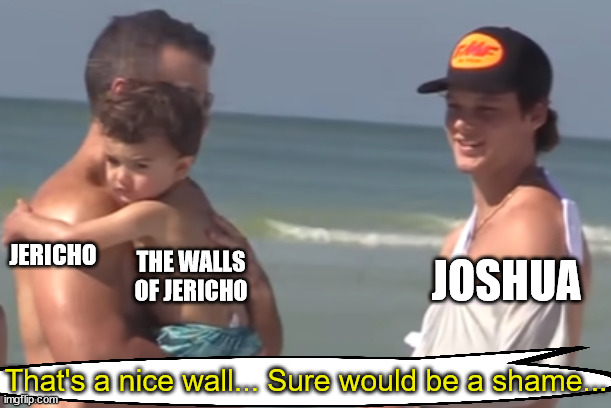 Sure would be a shame... | JERICHO; JOSHUA; THE WALLS OF JERICHO; That's a nice wall... Sure would be a shame... | image tagged in sure would be a shame | made w/ Imgflip meme maker