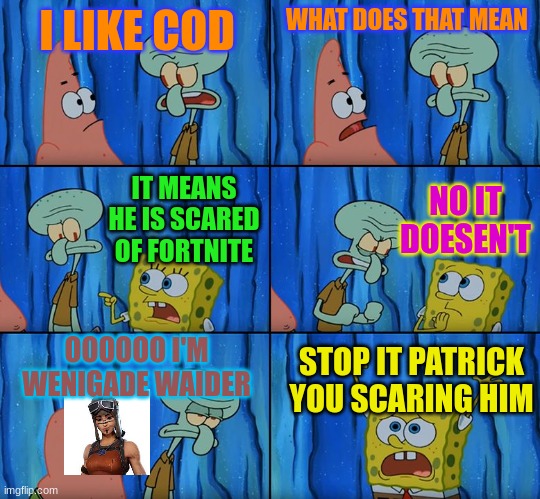wenigade waider | I LIKE COD; WHAT DOES THAT MEAN; NO IT DOESEN'T; IT MEANS HE IS SCARED OF FORTNITE; OOOOOO I'M WENIGADE WAIDER; STOP IT PATRICK YOU SCARING HIM | image tagged in stop it patrick you're scaring him | made w/ Imgflip meme maker