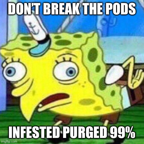 triggerpaul | DON’T BREAK THE PODS; INFESTED PURGED 99% | image tagged in triggerpaul,memeframe | made w/ Imgflip meme maker