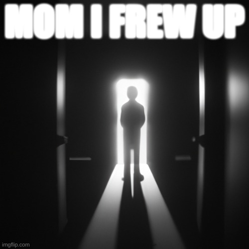 Mom I Frew Up | MOM I FREW UP | image tagged in frew up,sick,shitpost | made w/ Imgflip meme maker