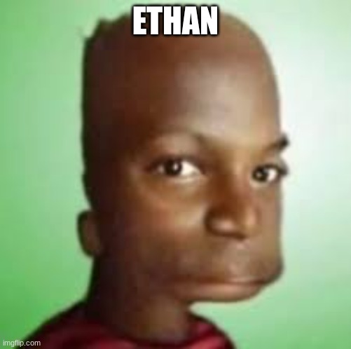 ethan | ETHAN | image tagged in ethan | made w/ Imgflip meme maker