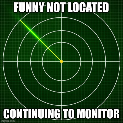 radar | FUNNY NOT LOCATED CONTINUING TO MONITOR | image tagged in radar | made w/ Imgflip meme maker