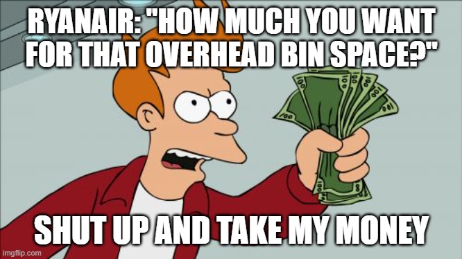 i made this with ai | RYANAIR: "HOW MUCH YOU WANT FOR THAT OVERHEAD BIN SPACE?"; SHUT UP AND TAKE MY MONEY | image tagged in memes,shut up and take my money fry,airplanes | made w/ Imgflip meme maker