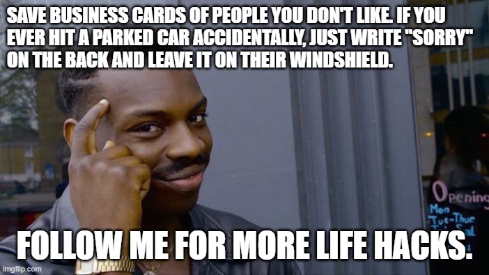 Roll Safe Think About It | SAVE BUSINESS CARDS OF PEOPLE YOU DON'T LIKE. IF YOU 
EVER HIT A PARKED CAR ACCIDENTALLY, JUST WRITE "SORRY"
ON THE BACK AND LEAVE IT ON THEIR WINDSHIELD. FOLLOW ME FOR MORE LIFE HACKS. | image tagged in memes,roll safe think about it | made w/ Imgflip meme maker