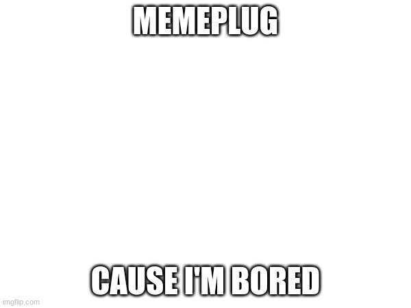 IN COMMENTOS | MEMEPLUG; CAUSE I'M BORED | image tagged in just do it,now | made w/ Imgflip meme maker