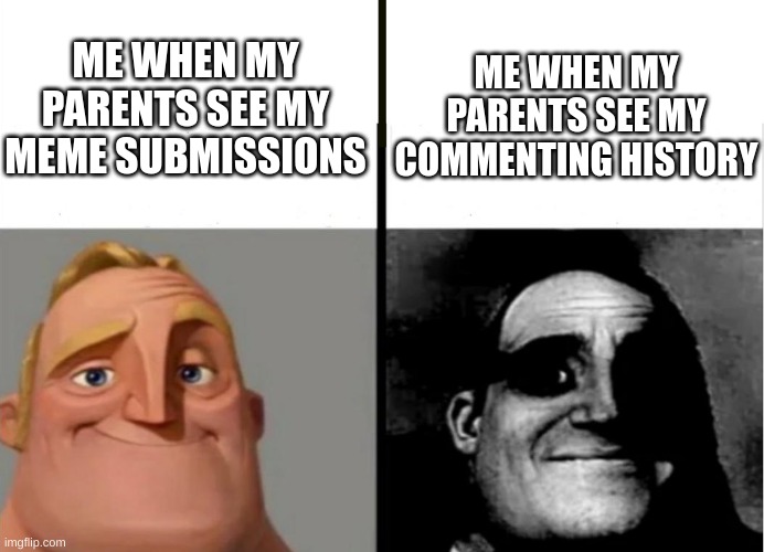 My dad made an Imgflip account about a month or so ago, and now he can see my account... | ME WHEN MY PARENTS SEE MY MEME SUBMISSIONS; ME WHEN MY PARENTS SEE MY COMMENTING HISTORY | image tagged in teacher's copy,parents | made w/ Imgflip meme maker