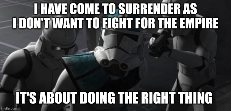 I HAVE COME TO SURRENDER AS I DON'T WANT TO FIGHT FOR THE EMPIRE; IT'S ABOUT DOING THE RIGHT THING | made w/ Imgflip meme maker