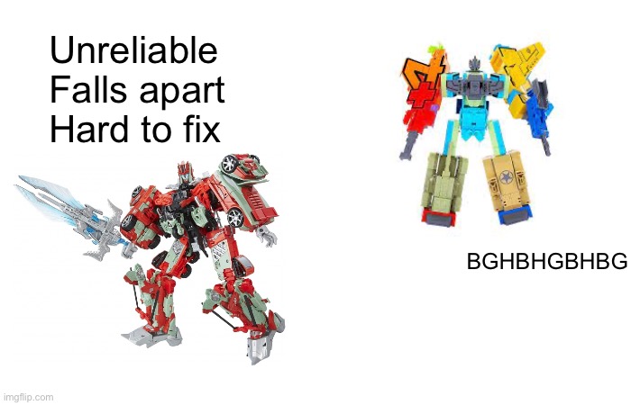 HBGGHBGHGBGBHGHBG | Unreliable
Falls apart
Hard to fix; BGHBHGBHBG | made w/ Imgflip meme maker