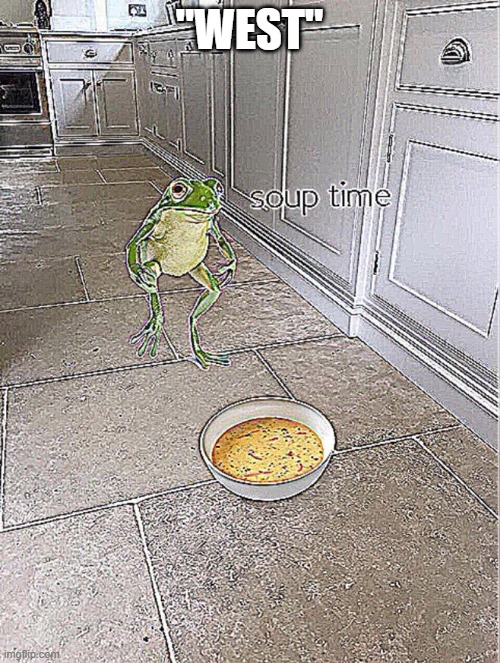 Soup Time | "WEST" | image tagged in soup time | made w/ Imgflip meme maker