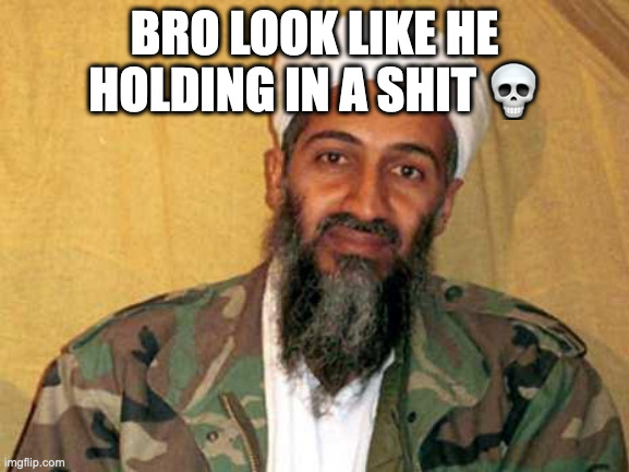 osama bin laden | BRO LOOK LIKE HE HOLDING IN A SHIT 💀 | image tagged in osama bin laden | made w/ Imgflip meme maker