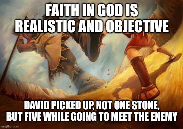 David and Goliath | FAITH IN GOD IS REALISTIC AND OBJECTIVE; DAVID PICKED UP, NOT ONE STONE, BUT FIVE WHILE GOING TO MEET THE ENEMY | image tagged in david and goliath | made w/ Imgflip meme maker