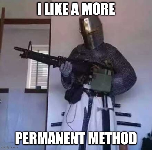 Crusader knight with M60 Machine Gun | I LIKE A MORE PERMANENT METHOD | image tagged in crusader knight with m60 machine gun | made w/ Imgflip meme maker