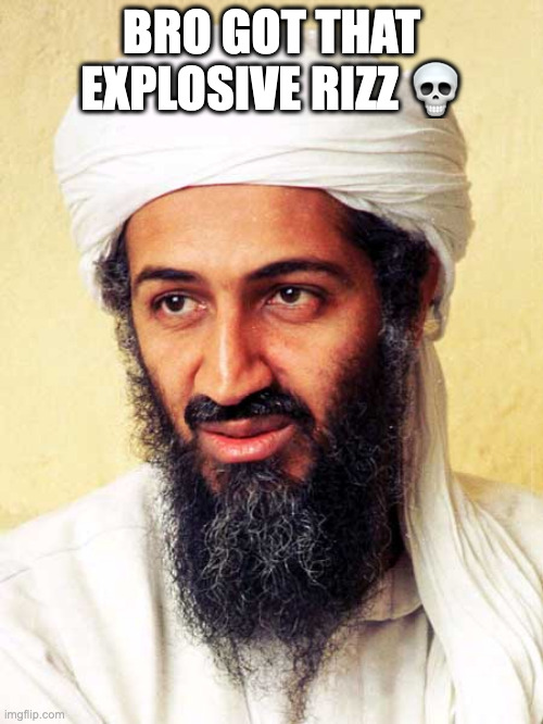 he bouta explode inside of me ~ | BRO GOT THAT EXPLOSIVE RIZZ 💀 | image tagged in osama bin laden | made w/ Imgflip meme maker