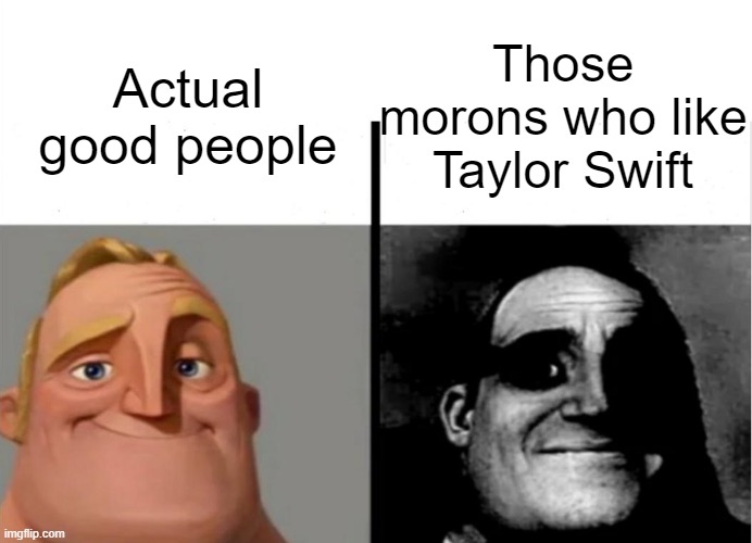 taylor swift is 100% overrated | Those morons who like Taylor Swift; Actual good people | image tagged in teacher's copy,front page plz | made w/ Imgflip meme maker