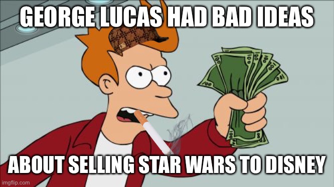 Shut Up And Take My Money Fry | GEORGE LUCAS HAD BAD IDEAS; ABOUT SELLING STAR WARS TO DISNEY | image tagged in memes,shut up and take my money fry | made w/ Imgflip meme maker