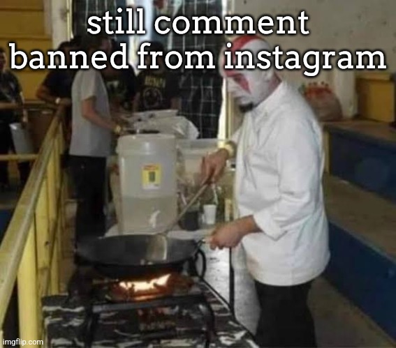 Kratos cooking | still comment banned from instagram | image tagged in kratos cooking | made w/ Imgflip meme maker