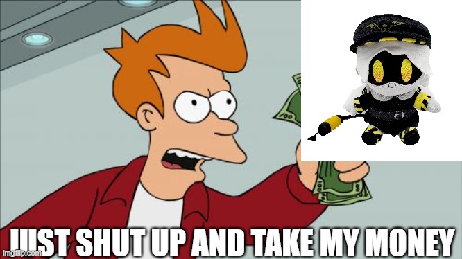 i wish i had one | JUST SHUT UP AND TAKE MY MONEY | image tagged in memes,shut up and take my money fry | made w/ Imgflip meme maker
