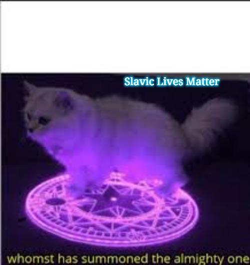 Whomst has Summoned the almighty one | Slavic Lives Matter | image tagged in whomst has summoned the almighty one,slavic | made w/ Imgflip meme maker