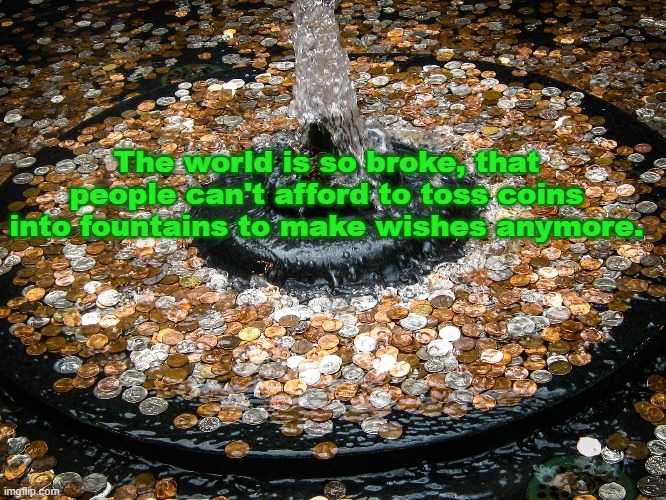 Make a Wish Fountain | The world is so broke, that people can't afford to toss coins into fountains to make wishes anymore. | image tagged in wish,water fountain,good luck | made w/ Imgflip meme maker