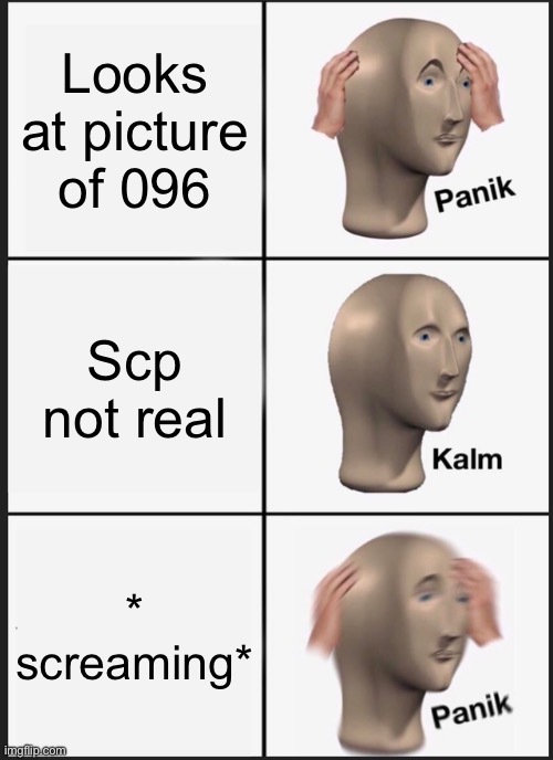 Lol | Looks at picture of 096; Scp not real; * screaming* | image tagged in memes,panik kalm panik | made w/ Imgflip meme maker