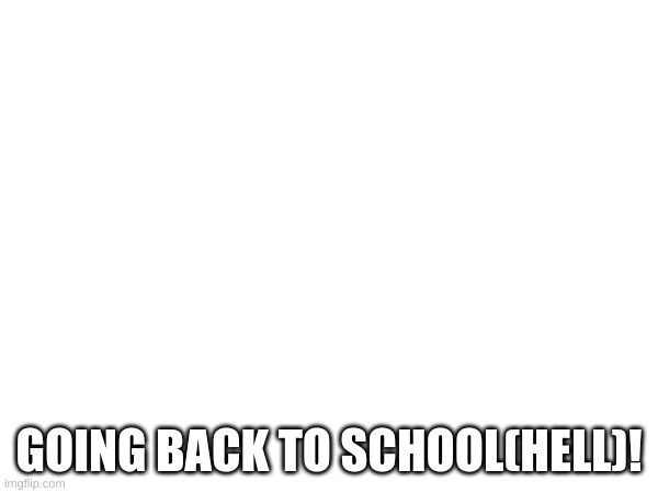 I guess I'll see you there | GOING BACK TO SCHOOL(HELL)! | made w/ Imgflip meme maker