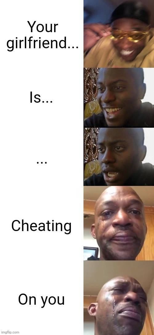 Happy black guy to Crying black guy | Your girlfriend... Is... ... Cheating; On you | image tagged in happy black guy to crying black guy | made w/ Imgflip meme maker