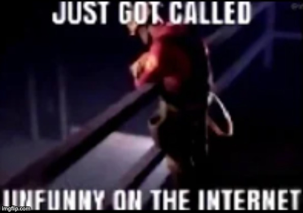 just got called unfunny on the internet | image tagged in just got called unfunny on the internet | made w/ Imgflip meme maker