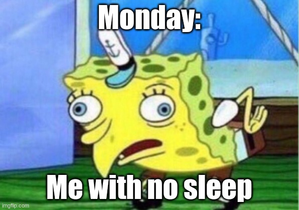 This is actually how I feel. | Monday:; Me with no sleep | image tagged in memes,mocking spongebob | made w/ Imgflip meme maker