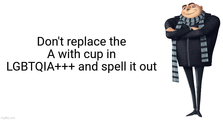 15 upvotes and I post this in the color people stream or tell me not to | Don't replace the A with cup in LGBTQIA+++ and spell it out | made w/ Imgflip meme maker