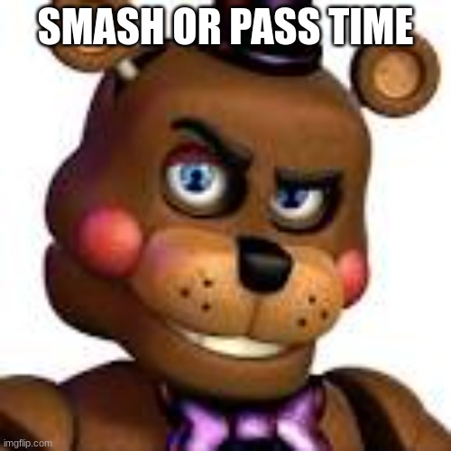 freddy rizzbear | SMASH OR PASS TIME | image tagged in freddy rizzbear | made w/ Imgflip meme maker