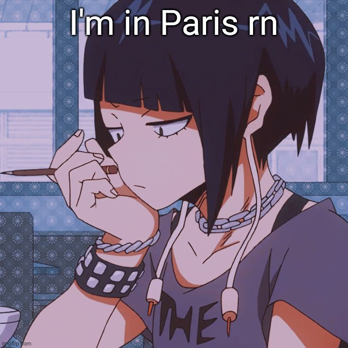 Kyoka Jiro | I'm in Paris rn | image tagged in kyoka jiro | made w/ Imgflip meme maker