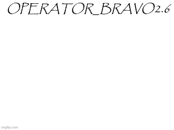 Blank White Template | OPERATOR_BRAVO2.6 | image tagged in blank white template | made w/ Imgflip meme maker