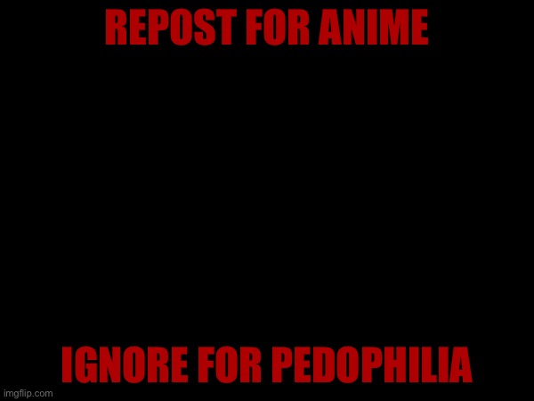 Repost for anime ignore for pedophilia | REPOST FOR ANIME; IGNORE FOR PEDOPHILIA | image tagged in anti pedo,repost,anime | made w/ Imgflip meme maker