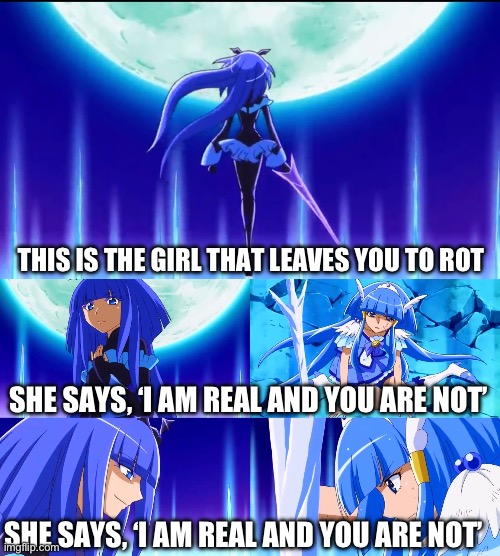 ‘I am real and you are not’ | THIS IS THE GIRL THAT LEAVES YOU TO ROT; SHE SAYS, ‘I AM REAL AND YOU ARE NOT’; SHE SAYS, ‘I AM REAL AND YOU ARE NOT’ | image tagged in smile precure,precure | made w/ Imgflip meme maker