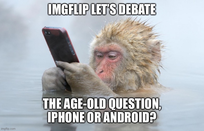 Comments | IMGFLIP LET’S DEBATE; THE AGE-OLD QUESTION, IPHONE OR ANDROID? | image tagged in monkey in a hot tub with iphone | made w/ Imgflip meme maker