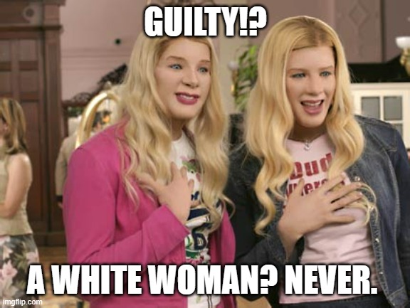 White chicks  | GUILTY!? A WHITE WOMAN? NEVER. | image tagged in white chicks | made w/ Imgflip meme maker