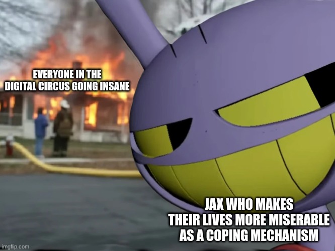 TADC be like: | EVERYONE IN THE DIGITAL CIRCUS GOING INSANE; JAX WHO MAKES THEIR LIVES MORE MISERABLE AS A COPING MECHANISM | image tagged in disaster jax,the amazing digital circus,funny,memes,why are you reading the tags,haha | made w/ Imgflip meme maker