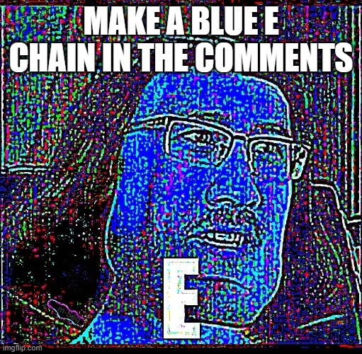 e | MAKE A BLUE E CHAIN IN THE COMMENTS | image tagged in e | made w/ Imgflip meme maker