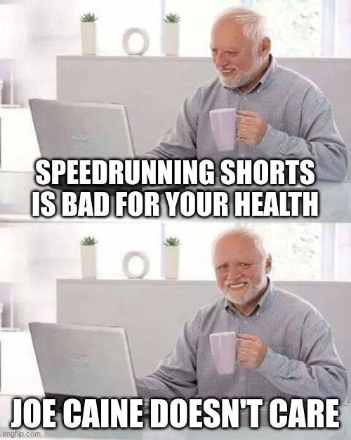 Joe Caine every day | SPEEDRUNNING SHORTS IS BAD FOR YOUR HEALTH; JOE CAINE DOESN'T CARE | image tagged in memes,hide the pain harold,youtube shorts | made w/ Imgflip meme maker
