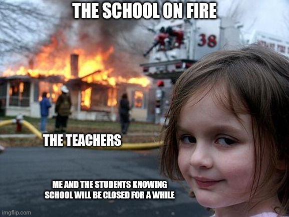 When the School is on FIRE | THE SCHOOL ON FIRE; THE TEACHERS; ME AND THE STUDENTS KNOWING SCHOOL WILL BE CLOSED FOR A WHILE | image tagged in memes,disaster girl,school,fire,teachers,students | made w/ Imgflip meme maker